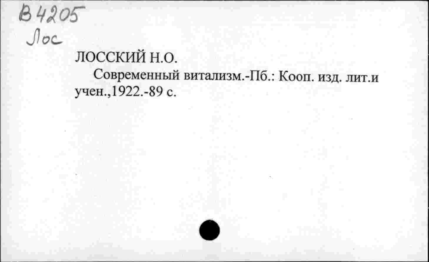 ﻿^ОС-
лосский н.о.
Современный витализм.-Пб.: Кооп. изд. лит.и учен., 1922.-89 с.